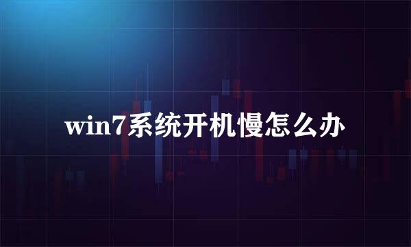 win7系统开机慢怎么办