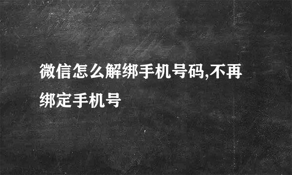 微信怎么解绑手机号码,不再绑定手机号