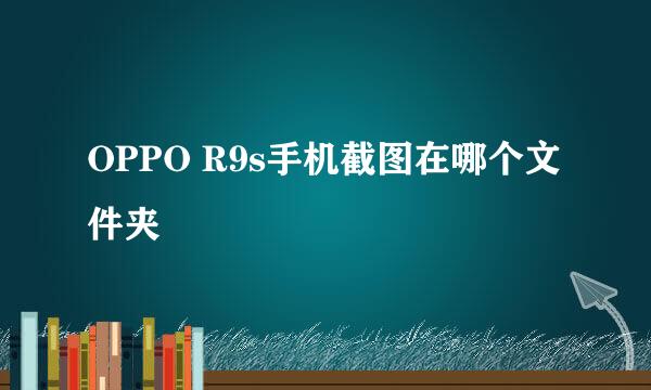 OPPO R9s手机截图在哪个文件夹