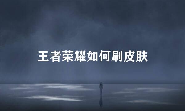 王者荣耀如何刷皮肤