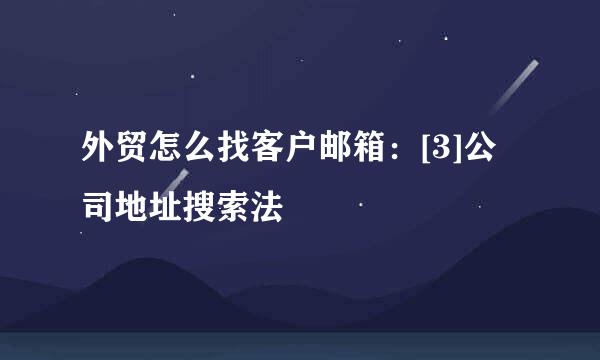 外贸怎么找客户邮箱：[3]公司地址搜索法