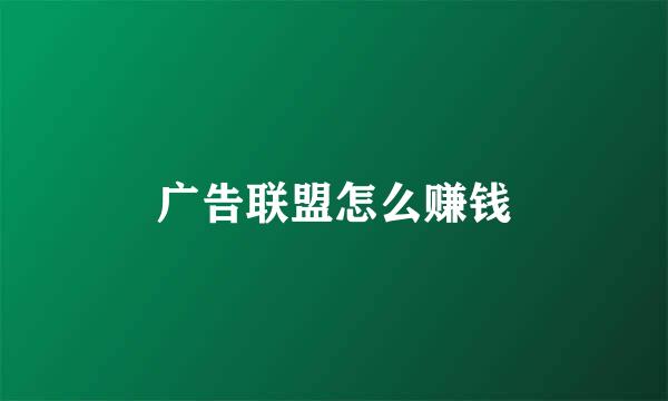 广告联盟怎么赚钱
