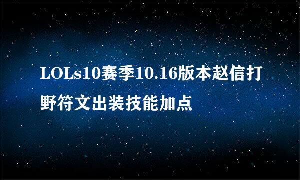 LOLs10赛季10.16版本赵信打野符文出装技能加点