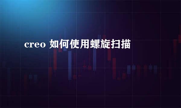 creo 如何使用螺旋扫描