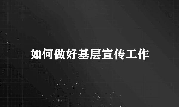 如何做好基层宣传工作
