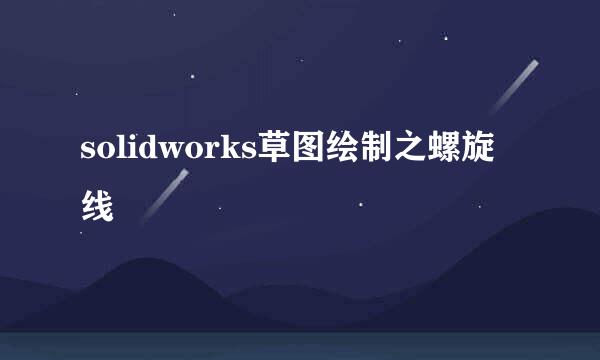 solidworks草图绘制之螺旋线