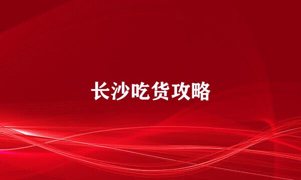长沙吃货攻略