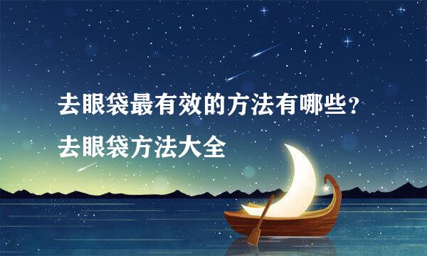 去眼袋最有效的方法有哪些？去眼袋方法大全