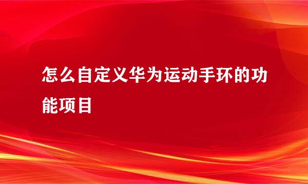 怎么自定义华为运动手环的功能项目