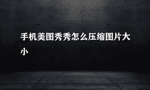 手机美图秀秀怎么压缩图片大小