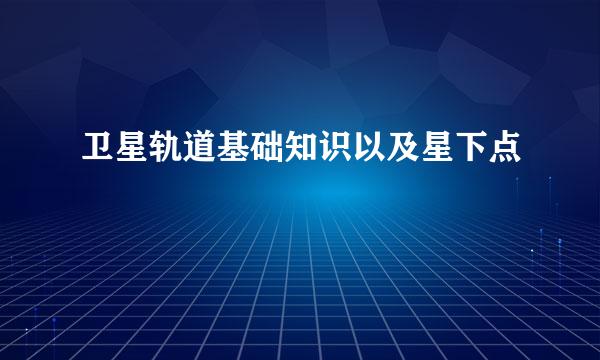 卫星轨道基础知识以及星下点