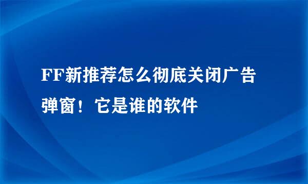 FF新推荐怎么彻底关闭广告弹窗！它是谁的软件