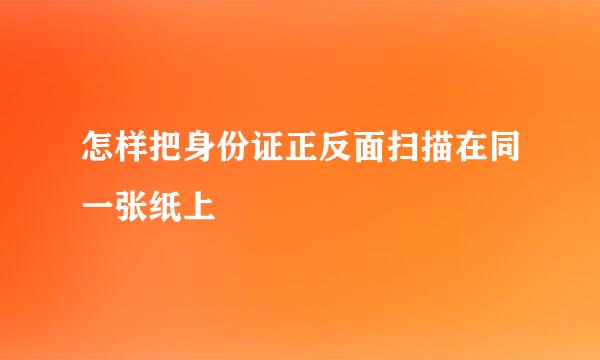 怎样把身份证正反面扫描在同一张纸上