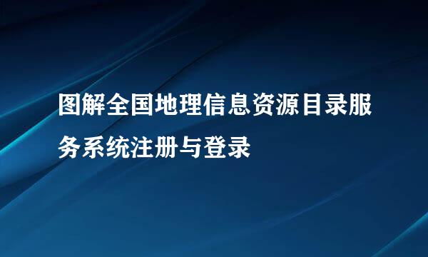 图解全国地理信息资源目录服务系统注册与登录