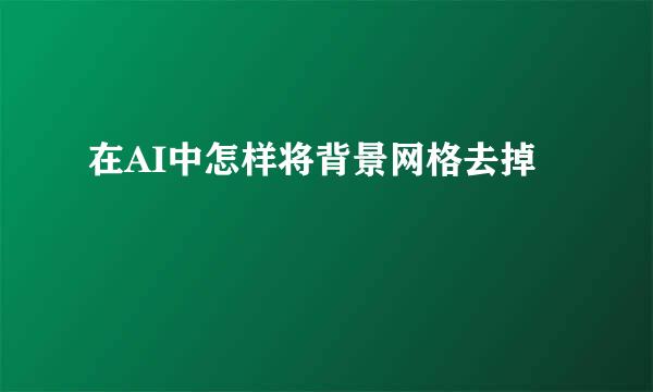 在AI中怎样将背景网格去掉