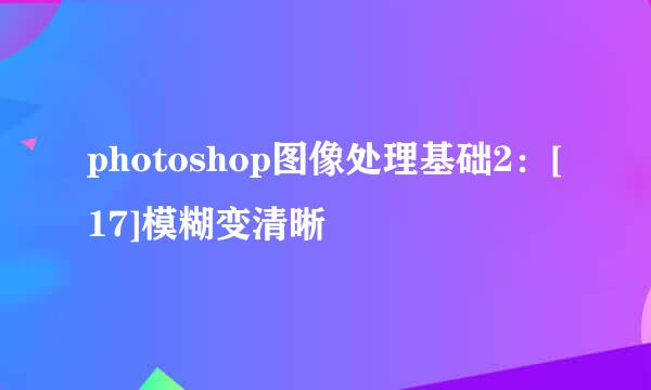photoshop图像处理基础2：[17]模糊变清晰