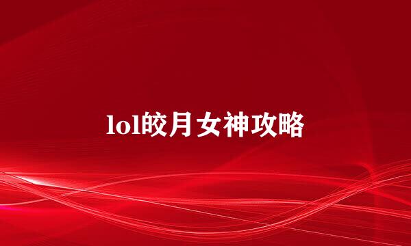 lol皎月女神攻略