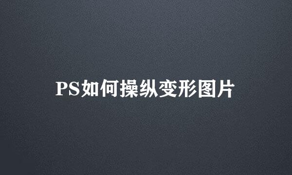 PS如何操纵变形图片