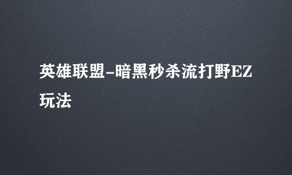 英雄联盟-暗黑秒杀流打野EZ玩法