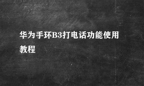 华为手环B3打电话功能使用教程