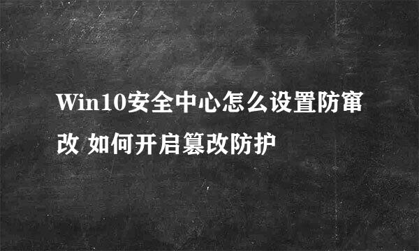 Win10安全中心怎么设置防窜改 如何开启篡改防护