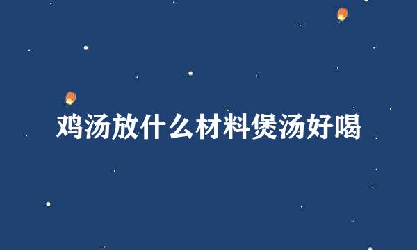 鸡汤放什么材料煲汤好喝