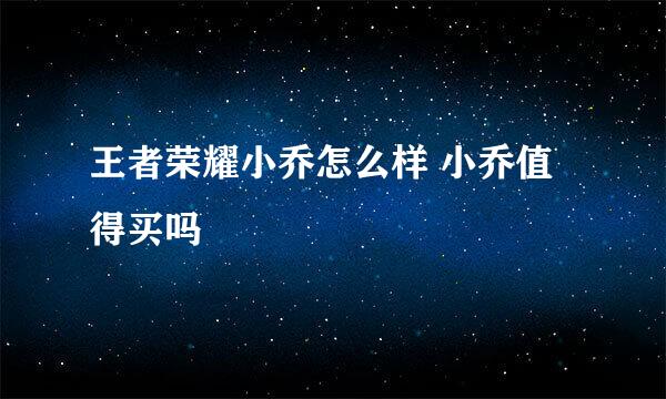 王者荣耀小乔怎么样 小乔值得买吗