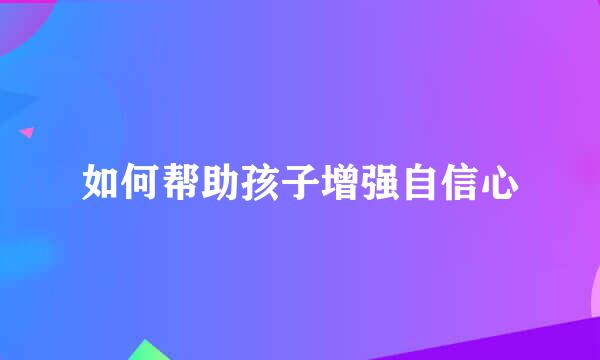 如何帮助孩子增强自信心