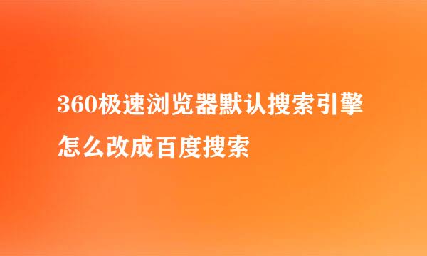 360极速浏览器默认搜索引擎怎么改成百度搜索