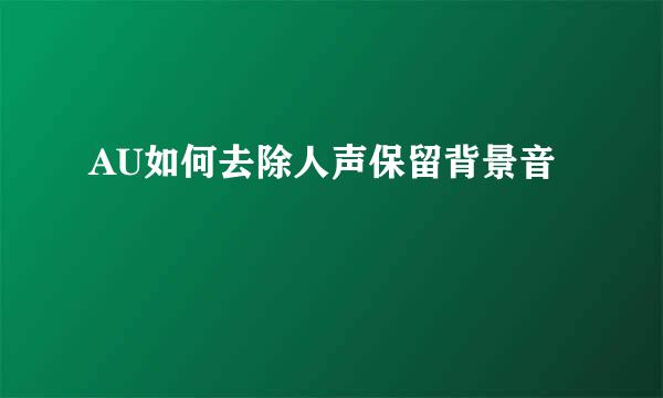 AU如何去除人声保留背景音