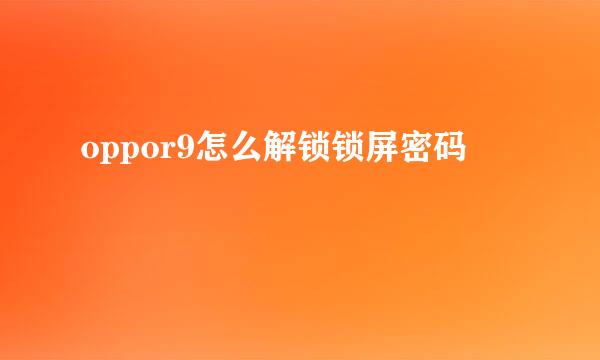 oppor9怎么解锁锁屏密码