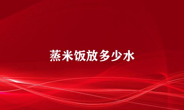 蒸米饭放多少水