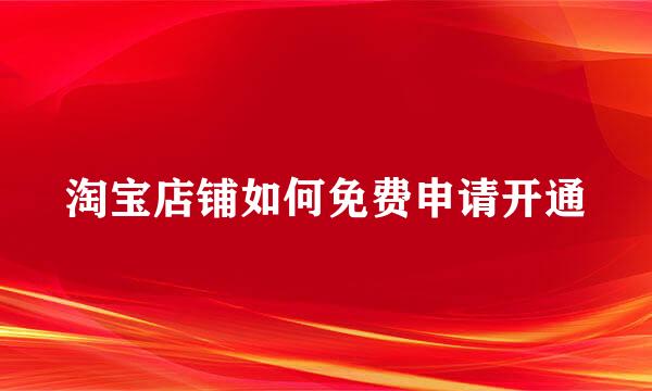 淘宝店铺如何免费申请开通