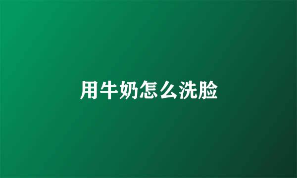 用牛奶怎么洗脸