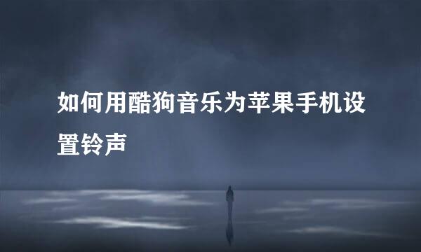 如何用酷狗音乐为苹果手机设置铃声