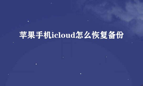 苹果手机icloud怎么恢复备份