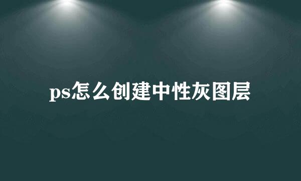 ps怎么创建中性灰图层