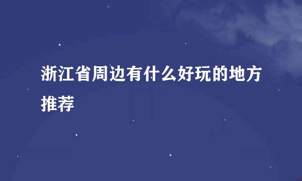 浙江省周边有什么好玩的地方推荐