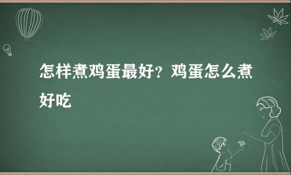 怎样煮鸡蛋最好？鸡蛋怎么煮好吃