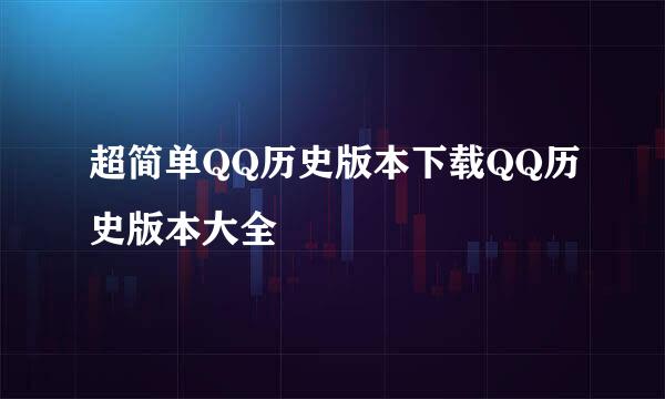 超简单QQ历史版本下载QQ历史版本大全