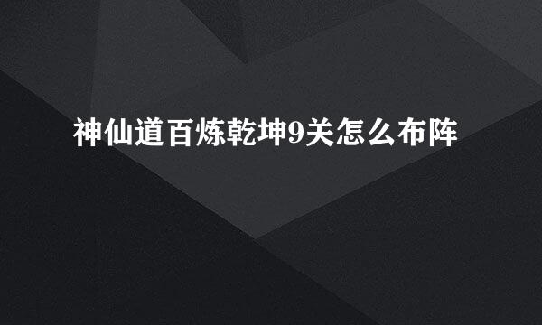 神仙道百炼乾坤9关怎么布阵
