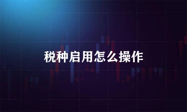 税种启用怎么操作