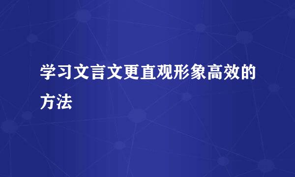 学习文言文更直观形象高效的方法