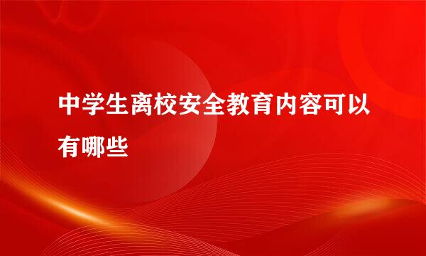 中学生离校安全教育内容可以有哪些