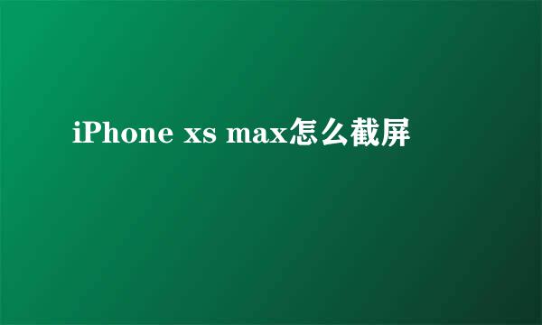 iPhone xs max怎么截屏
