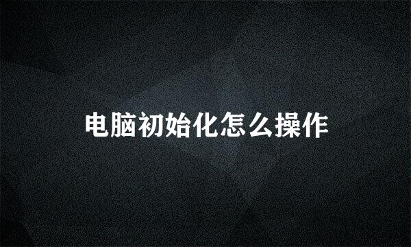 电脑初始化怎么操作
