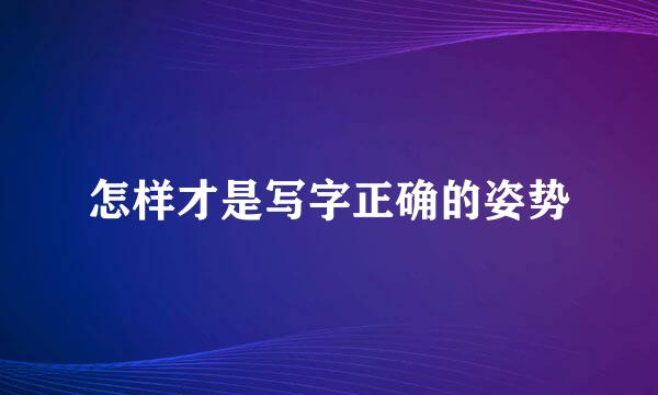 怎样才是写字正确的姿势