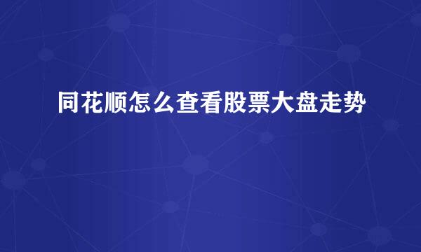 同花顺怎么查看股票大盘走势