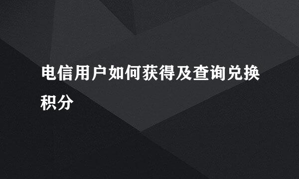 电信用户如何获得及查询兑换积分