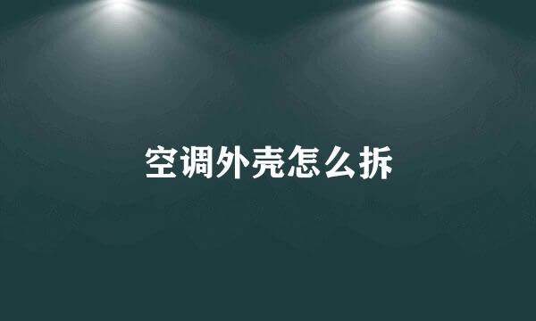 空调外壳怎么拆